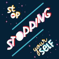 stop stopping your self. Quote. Quotes design. Lettering poster. Inspirational and motivational quotes and sayings about life. Drawing for prints on t-shirts and bags, stationary or poster. Vector