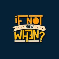 if not now when. Quote. Quotes design. Lettering poster. Inspirational and motivational quotes and sayings about life. Drawing for prints on t-shirts and bags, stationary or poster. Vector