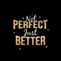 not perfect just better. Quote. Quotes design. Lettering poster. Inspirational and motivational quotes and sayings about life. Drawing for prints on t-shirts and bags, stationary or poster. Vector