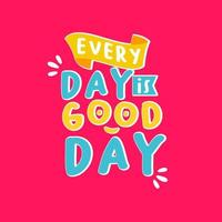 every day is good day. Quote. Quotes design. Lettering poster. Inspirational and motivational quotes and sayings about life. Drawing for prints on t-shirts and bags, stationary or poster. Vector