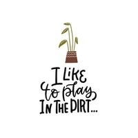 I like to play in the dirt - Garden lettering quote. Typography poster with home plant. Hand drawn flat vector illustration for badge, label, logo, placard, emblem, shop, company, service.