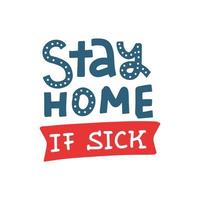 Stay home if sick - lettering. Keep healthy and help others. Quarantine precaution to stay safe from Coronavirus 2019-nCov Virus. Doodle Drawing flat illustration. Corona global problem spread viral. vector