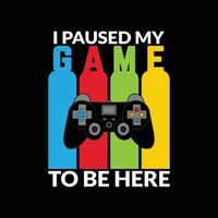 I paused my game to be here, Gaming t shirt with game joystick Vector illustration
