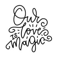 Our love is magic. - lettering quote. Hand drawn typography poster for lover, valentines day, save the date invitation. vector