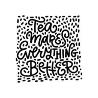 Tea makes everything better square linear calligraphy hand drawn lettering quote vector