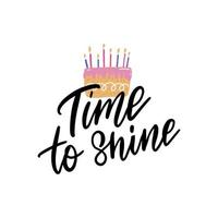 Time to shine vector calligraphy. Birthday postcard with hand drawn lettering and cake with candles. Holiday, event, anniversary celebration.