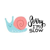 Bright young snail, funny hand lettering text - Sorry I am slow. Vector doodle illustration isolated on white. Can be used for textile, book, dress, prints, phone case, greeting card.