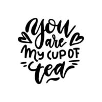 You are my cup of tea. Hand drawn love linear calligraphy lettering vector illustration