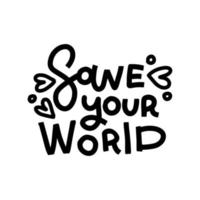 Save your World - saying , lettering quote. Good for poster banner, textile print and gift design. hand drawn black and white print. vector