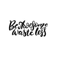 Be Awesome Waste Less. Motivational phrase - hand drawn brush lettering quote. Vector illustration with lettering. Great for posters, cards, bags, mugs and othes. Black and white.