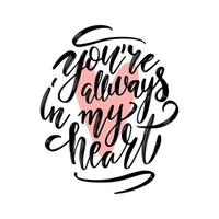 You are always in my heart. Handwritting inscription of ink on a white background with pink heart. Best for website design, article, phone case, poster, t-shirt, mug etc. Vector illustration