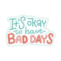 It s okay to have bad days - Mental health lettering slogan stylized as sticker typography. Handwritten positive self-talk inspirational quote. Vector illustration for social media, posters, cards