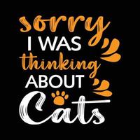 Cat t shirt - Sorry I was thinking about cats. Cats t shirt design vector. vector