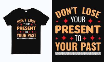 Don't lose your present to your past. Positive quote motivational typography design for t shirt, mug, bag, sticker and pillow print. vector