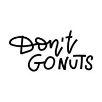 Don't go NUTS - Play on words illustration with cute lettering. Cute vector hand drawn cartoon art for greeting card, poster, banner, invitation, designs on white background.