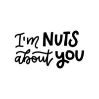 I'm nuts about you - lettering quote. Hand drawn typography poster. Poster for lover, valentines day, save the date invitation. Trendy black on white inscription. vector