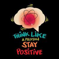 Think like a proton and stay positive. Science quote. vector