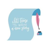 It s time to write a new story - Positive quote on paper sheet with feather and inkwell. Hand lettering inspirational vector calligraphic sign for your design