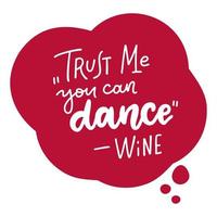 Hand drawn lettering quote - Trust me you can dance - Wine. Motivating modern calligraphy, home decor, t-shirt print, poster. Vector isolated illustration.