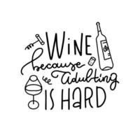 Wine because adulting is hard - motivational slogan inscription. Funny sarcastic wine quote. Vector Illustration with glass elements for prints on t-shirts, bags, posters. Isolated on white background