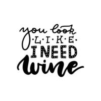 You look like I need wine - Hand written lettering quote for your design. Black on white isolated vector backgound.