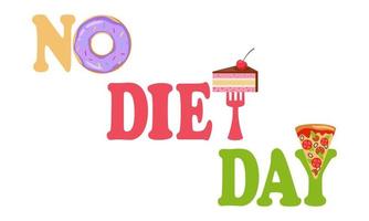 International No Diet Day. Delicious doughnut, fork with piece of cake, pizza and colorful letters that make up inscription No Diet Day, isolated, white background. vector