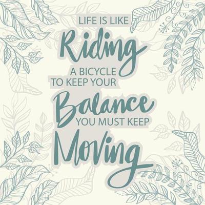 Life Is Like Riding A Bicycle. To Keep Your Balance You Must Keep Moving. Quote.