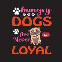 Hungry Dogs are never loyal. Dog lover t shirt design. dog vector