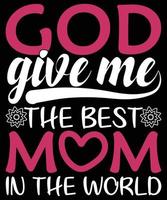 God Give Me The Best Mom In The World Happy Mother Day Typography T-shirt Design vector