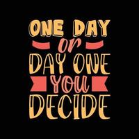 one day or day one you decide colorful lettering t-shirt design vector