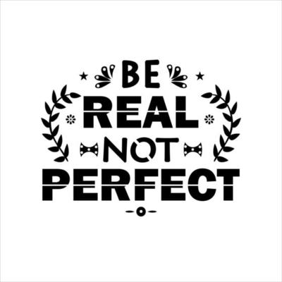 BE REAL NOT PERFECT QUOTE