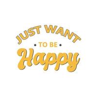 Just want to be happy Lettering motivational quotes background design vector