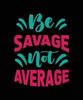 be savage not average typography t-shirt design vector