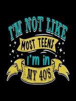 I'M NOT LIKE MOST TEENS I'M IN MY 40'S Typography T-shirt Design vector