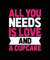 ALL YOU NEEDS IS LOVE AND A CUPCAKE TYPOGRAPHY T-SHIRT DESIGN vector