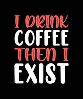 I DRINK COFFEE THEN I EXIST TYPOGRAPHY T-SHIRT DESIGN vector