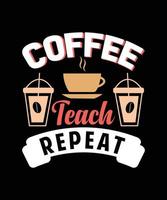 COFFEE TEACH REPEAT TYPOGRAPHY T-SHIRT DESIGN vector