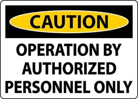 Caution Operation By Authorized Only Sign On White Background vector