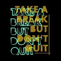 Take A Break But Don't Quit Typography Vector Design