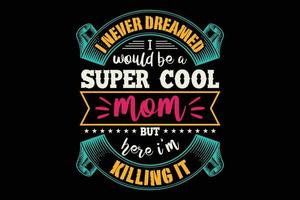 I never dreamed I would be a super cool mom typography t shirt design vector