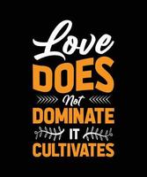 LOVE DOES NOT DOMINATE IT CULTIVATES TYPOGRAPHY T-SHIRT DESIGN vector