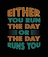 EITHER YOU RUN THE DAY OR THE DAY RUNS YOU LETTERING T-SHIRT DESIGN vector