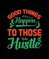 GOOD THINGS HAPPEN TO THOSE WHO HUSTLE TYPOGRAPHY T-SHIRT DESIGN vector