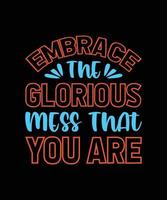 embrace the glorious mess that you are typography t-shirt design vector