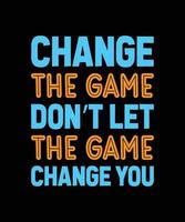 change the game don't let the game change you typography t-shirt design vector