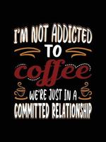 I'm not addicted to coffee we're just in a committed relationship Coffee Typography T-shirt Design vector