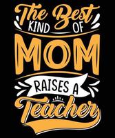 Best Kind Of Mom Raises A Teacher T-Shirt Design For Mom vector