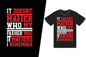 It doesnt matter who my father was it matters who I remember he was t-shirt design. Fathers day t-shirt design vector. For t-shirt print and other uses. vector