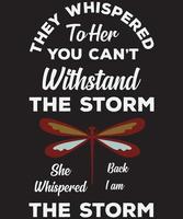 THEY WHISPERED TO HER YOU CAN'T WITHSTAND THE STORM SHE WISPERED BACK I AM THE STORM T-SHIRT DESIGN vector
