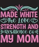 Made White The Love Strength And Resilience Of My Mom
